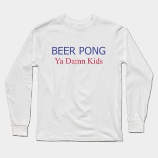 Beer Pong, Ya Damn Kids. Long Sleeve T-Shirt